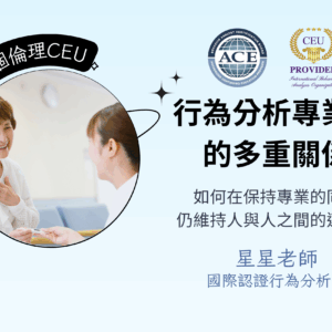 行為分析專業中的多重關係—如何在保持專業的同時，仍維持人與人之間的連結？